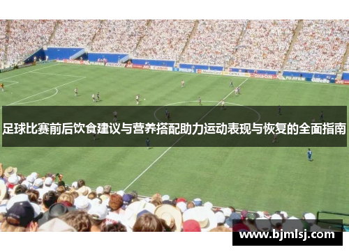 足球比赛前后饮食建议与营养搭配助力运动表现与恢复的全面指南