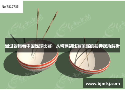 通过餐具看中国足球比赛：从碗筷到比赛策略的独特视角解析
