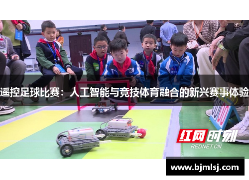 遥控足球比赛：人工智能与竞技体育融合的新兴赛事体验
