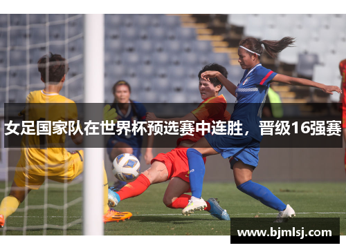 女足国家队在世界杯预选赛中连胜，晋级16强赛