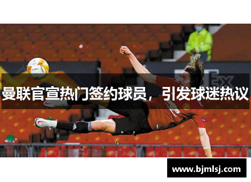 曼联官宣热门签约球员，引发球迷热议