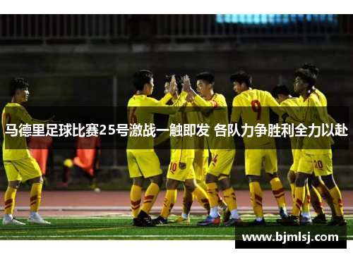 马德里足球比赛25号激战一触即发 各队力争胜利全力以赴